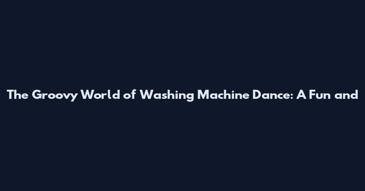 The Groovy World of Washing Machine Dance: A Fun and