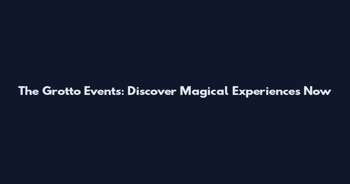 The Grotto Events: Discover Magical Experiences Now