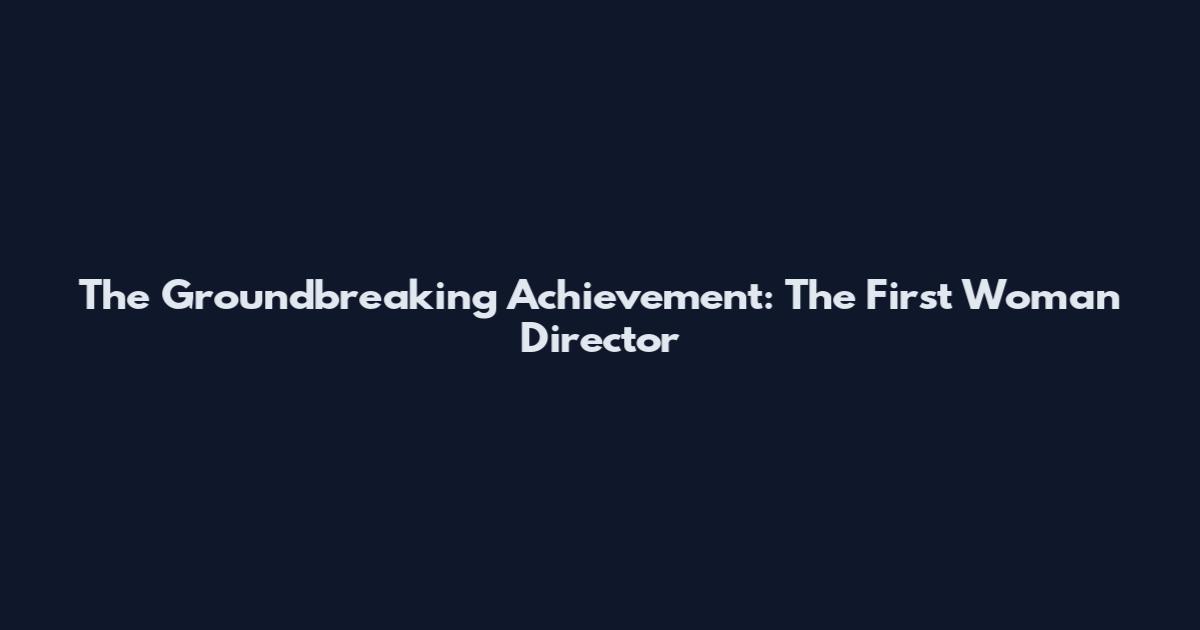 The Groundbreaking Achievement: The First Woman Director