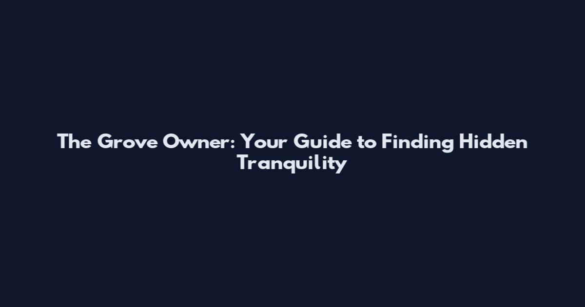 The Grove Owner: Your Guide to Finding Hidden Tranquility