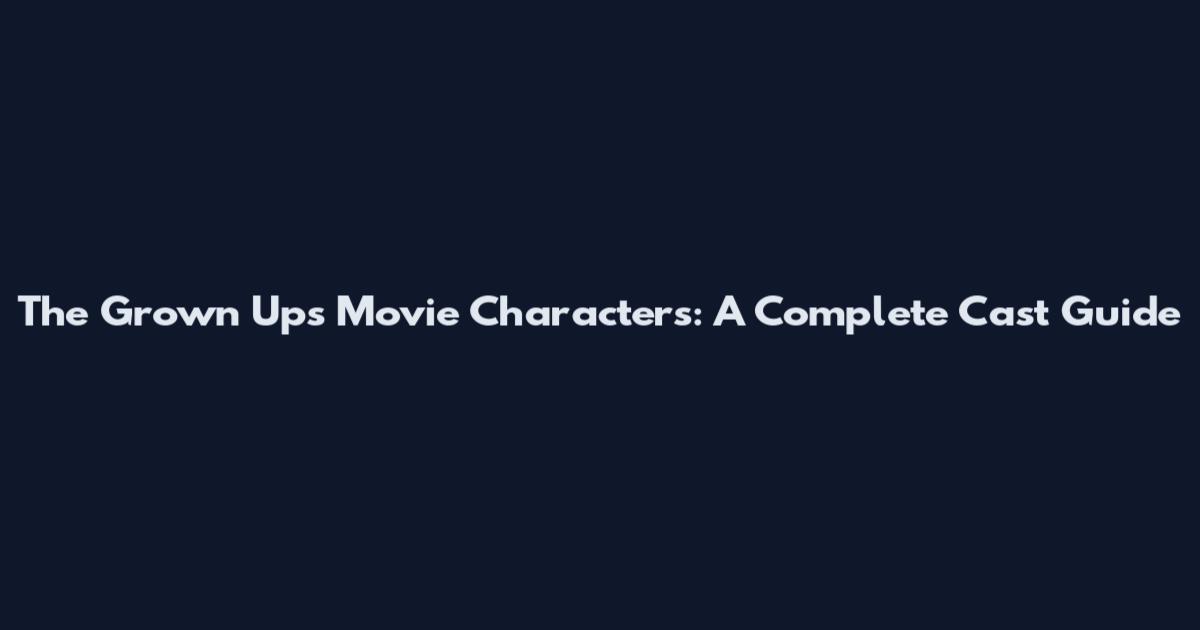 The Grown Ups Movie Characters: A Complete Cast Guide
