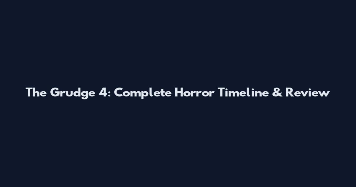 The Grudge 4: Complete Horror Timeline & Review