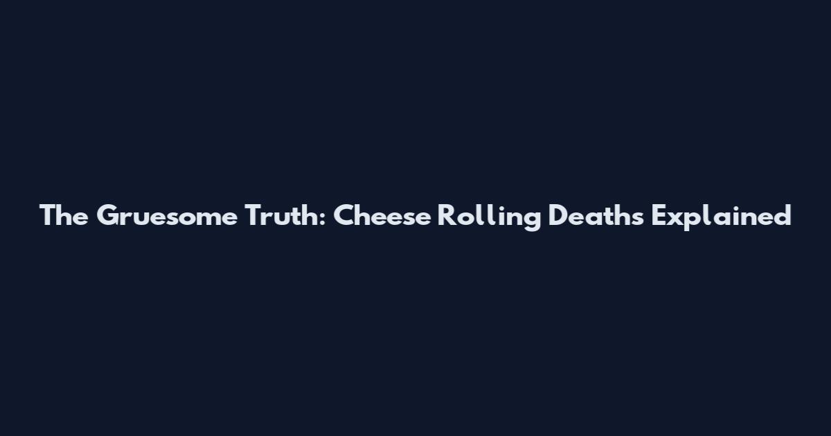 The Gruesome Truth: Cheese Rolling Deaths Explained