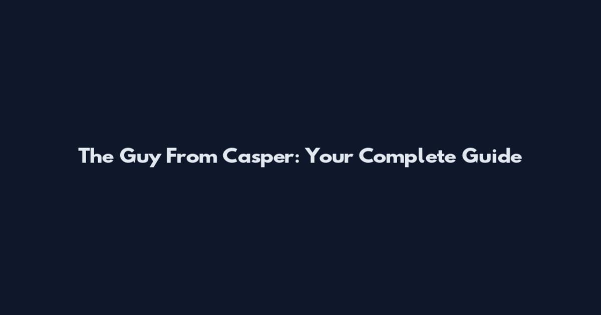 The Guy From Casper: Your Complete Guide