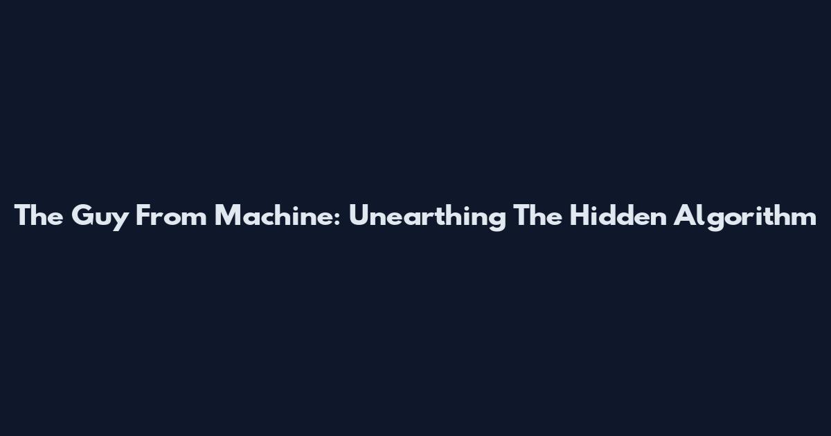 The Guy From Machine: Unearthing The Hidden Algorithm
