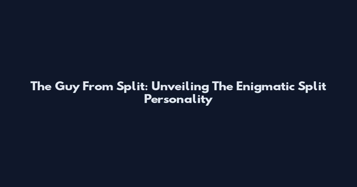 The Guy From Split: Unveiling The Enigmatic Split Personality