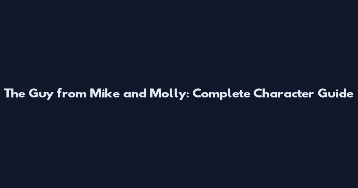 The Guy from Mike and Molly: Complete Character Guide
