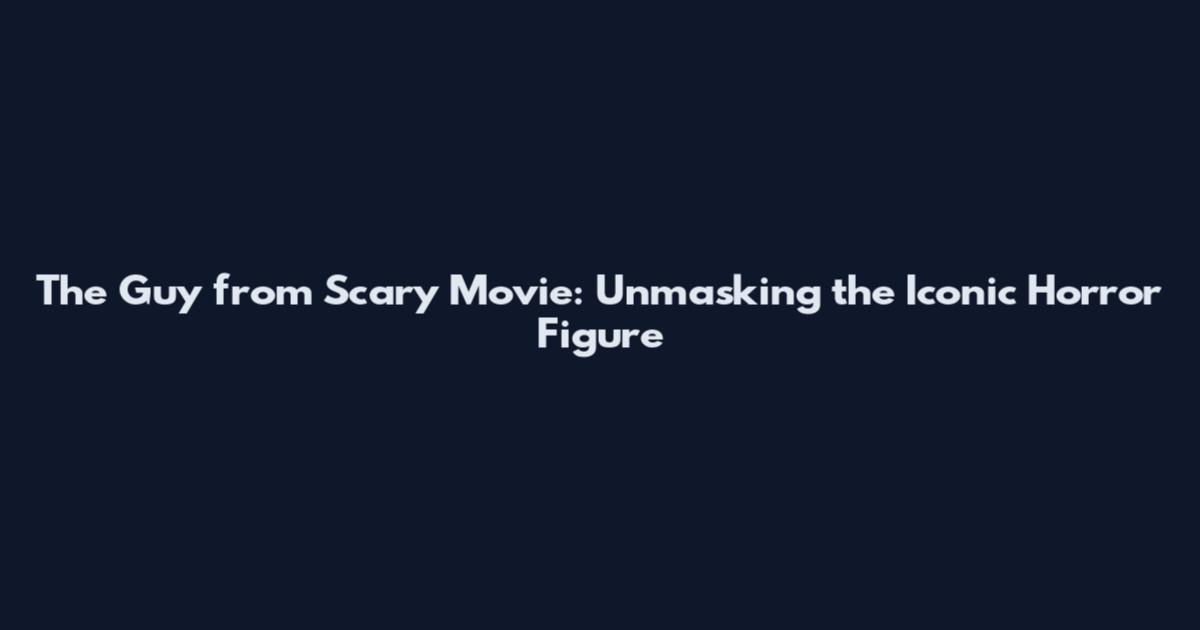The Guy from Scary Movie: Unmasking the Iconic Horror Figure