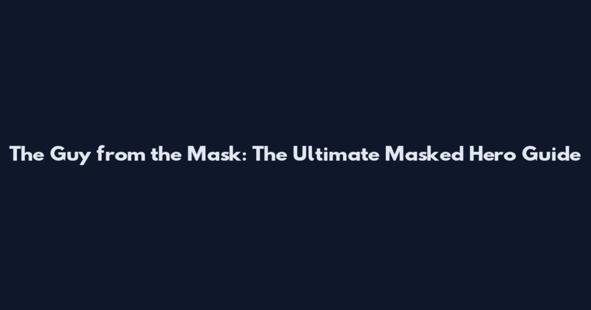 The Guy from the Mask: The Ultimate Masked Hero Guide