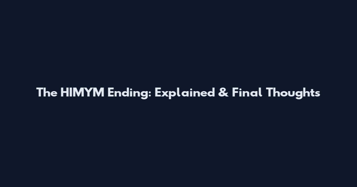 The HIMYM Ending: Explained & Final Thoughts