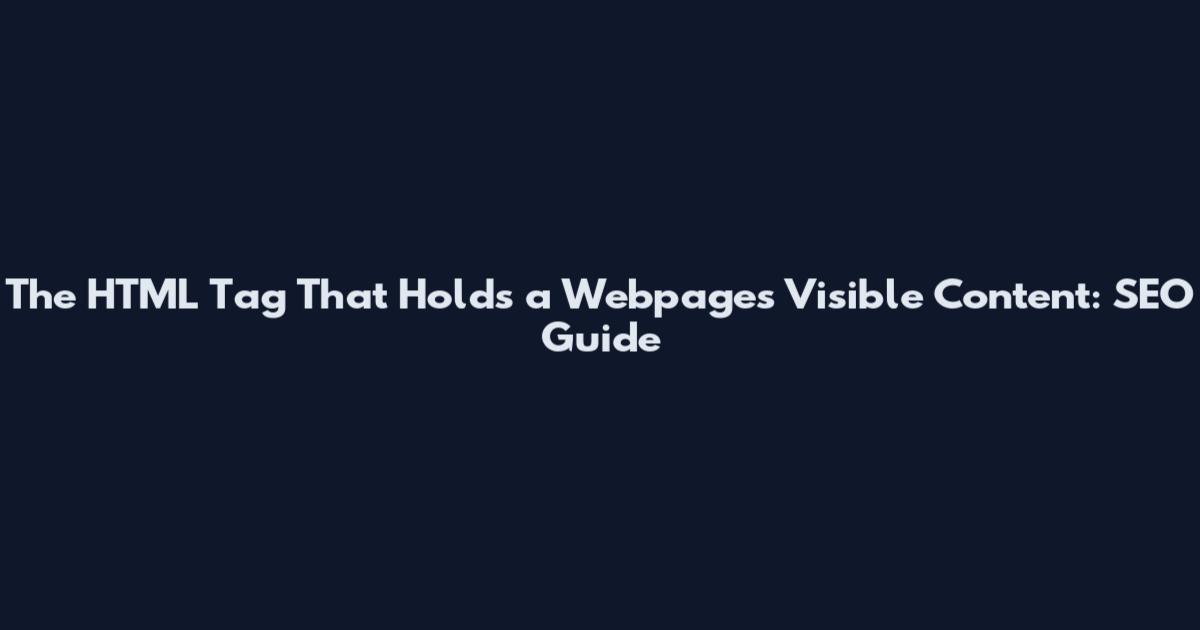 The HTML Tag That Holds a Webpage's Visible Content: SEO Guide