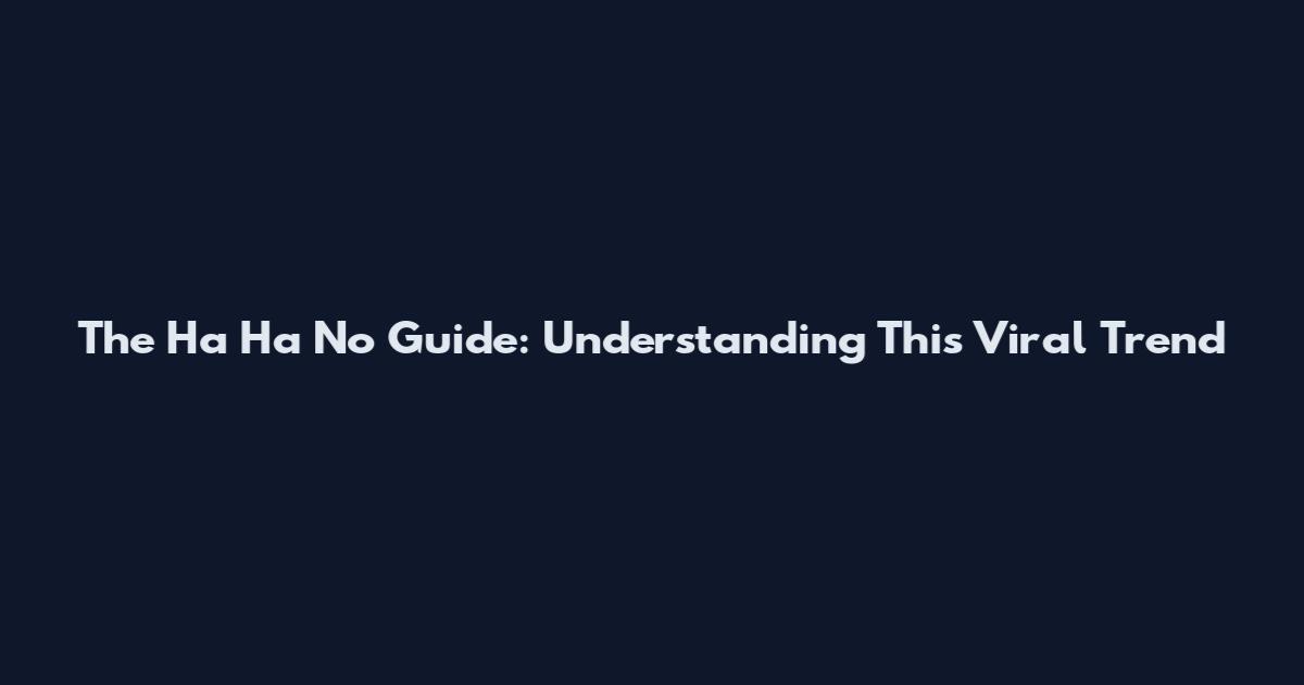 The Ha Ha No Guide: Understanding This Viral Trend