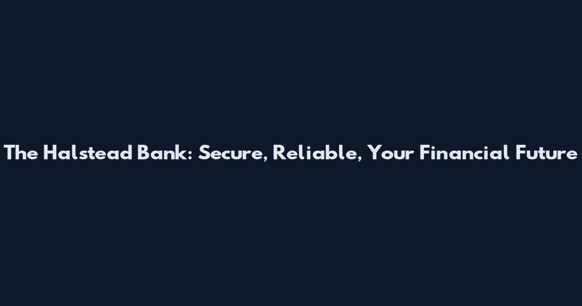 The Halstead Bank: Secure, Reliable, Your Financial Future