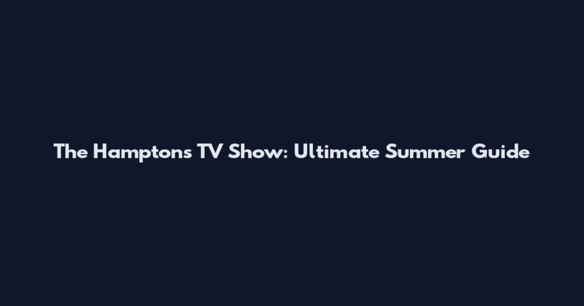 The Hamptons TV Show: Ultimate Summer Guide