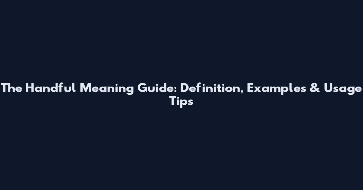 The Handful Meaning Guide: Definition, Examples & Usage Tips