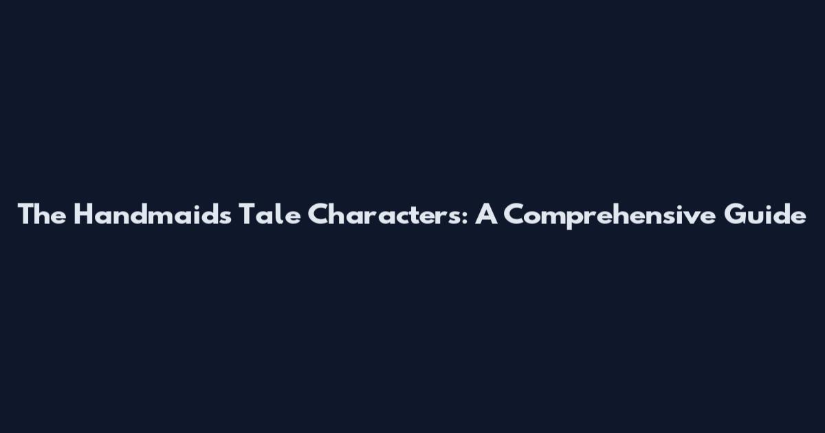 The Handmaid's Tale Characters: A Comprehensive Guide