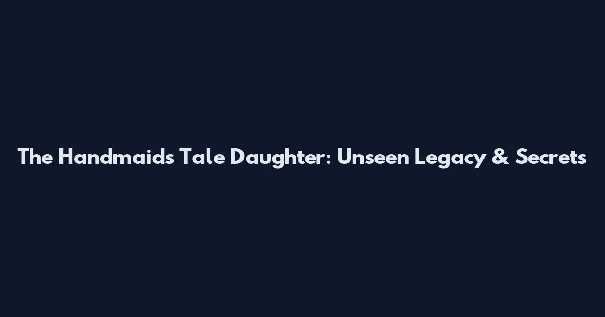 The Handmaid's Tale Daughter: Unseen Legacy & Secrets