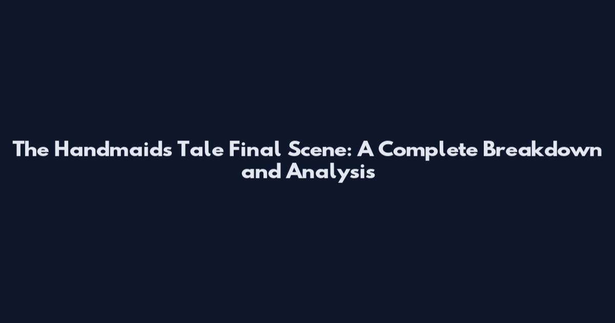 The Handmaid's Tale Final Scene: A Complete Breakdown and Analysis