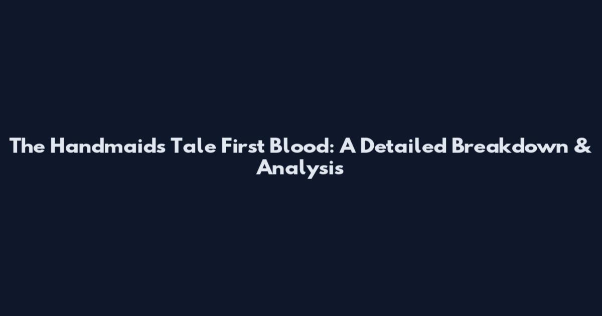 The Handmaid's Tale First Blood: A Detailed Breakdown & Analysis