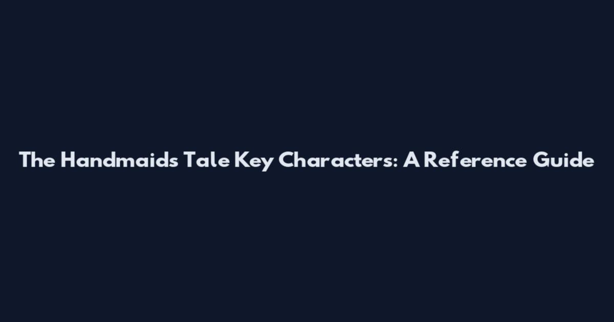 The Handmaid's Tale Key Characters: A Reference Guide