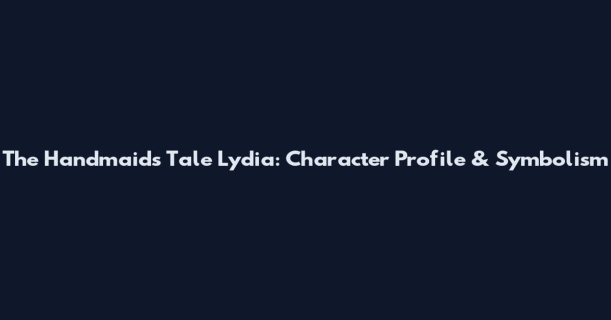 The Handmaid's Tale Lydia: Character Profile & Symbolism