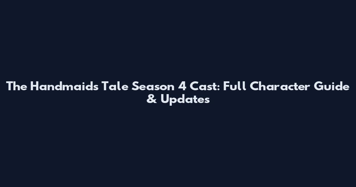 The Handmaid's Tale Season 4 Cast: Full Character Guide & Updates