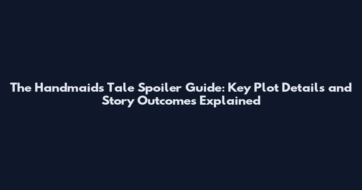 The Handmaid's Tale Spoiler Guide: Key Plot Details and Story Outcomes Explained