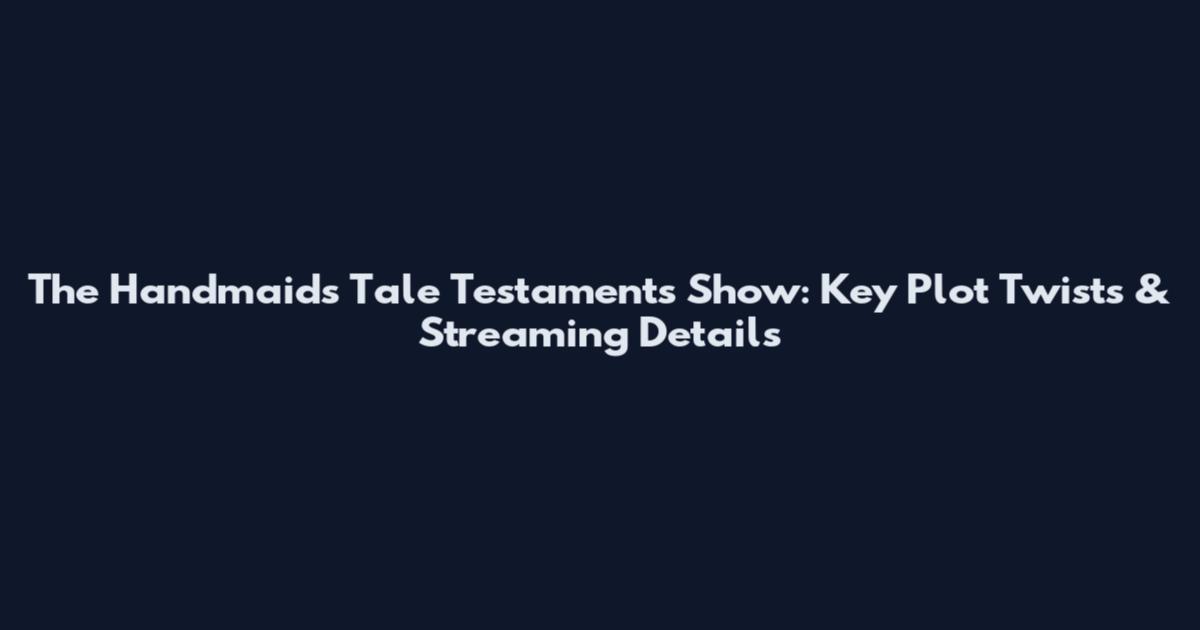 The Handmaid's Tale Testaments Show: Key Plot Twists & Streaming Details