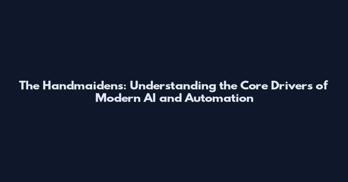 The Handmaidens: Understanding the Core Drivers of Modern AI and Automation