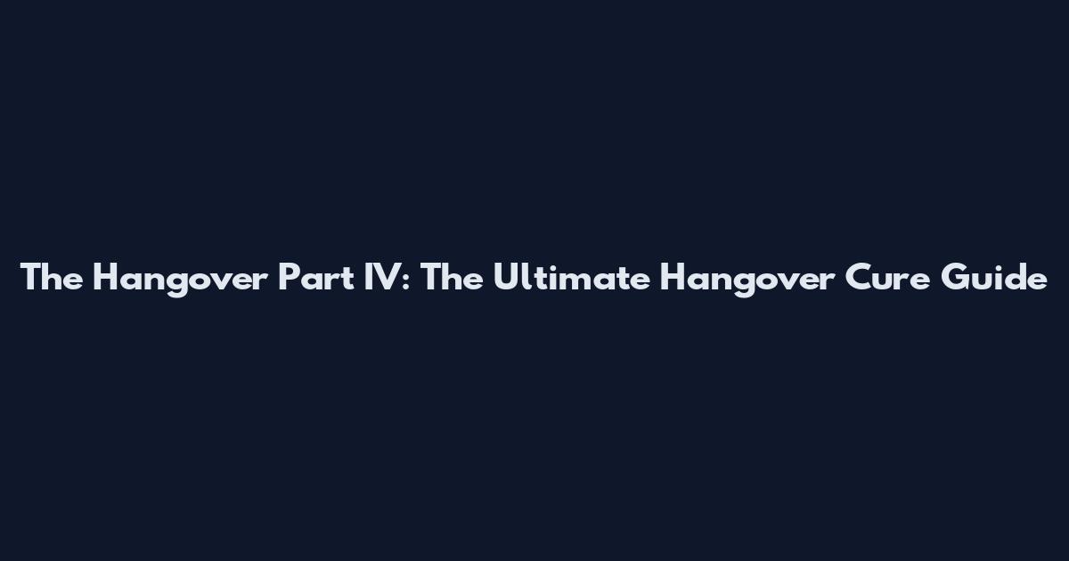 The Hangover Part IV: The Ultimate Hangover Cure Guide