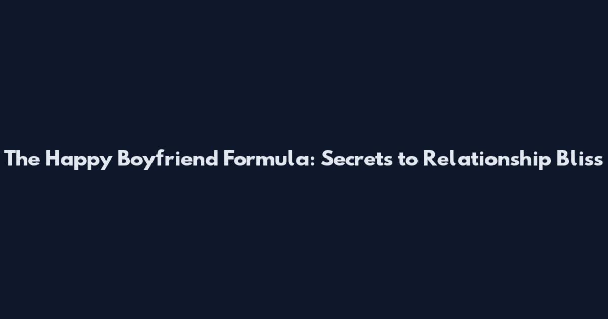 The Happy Boyfriend Formula: Secrets to Relationship Bliss