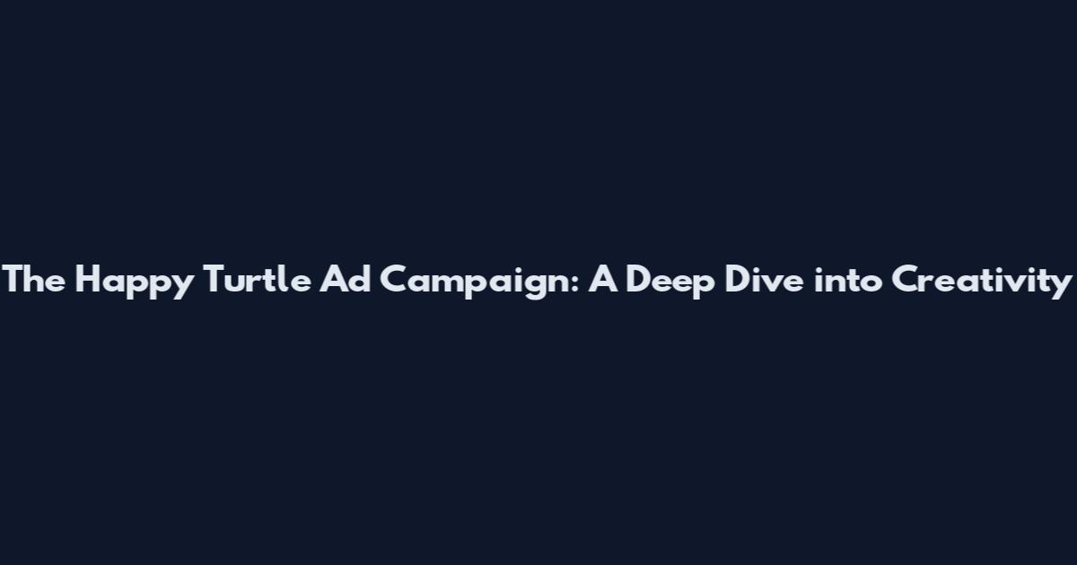 The Happy Turtle Ad Campaign: A Deep Dive into Creativity