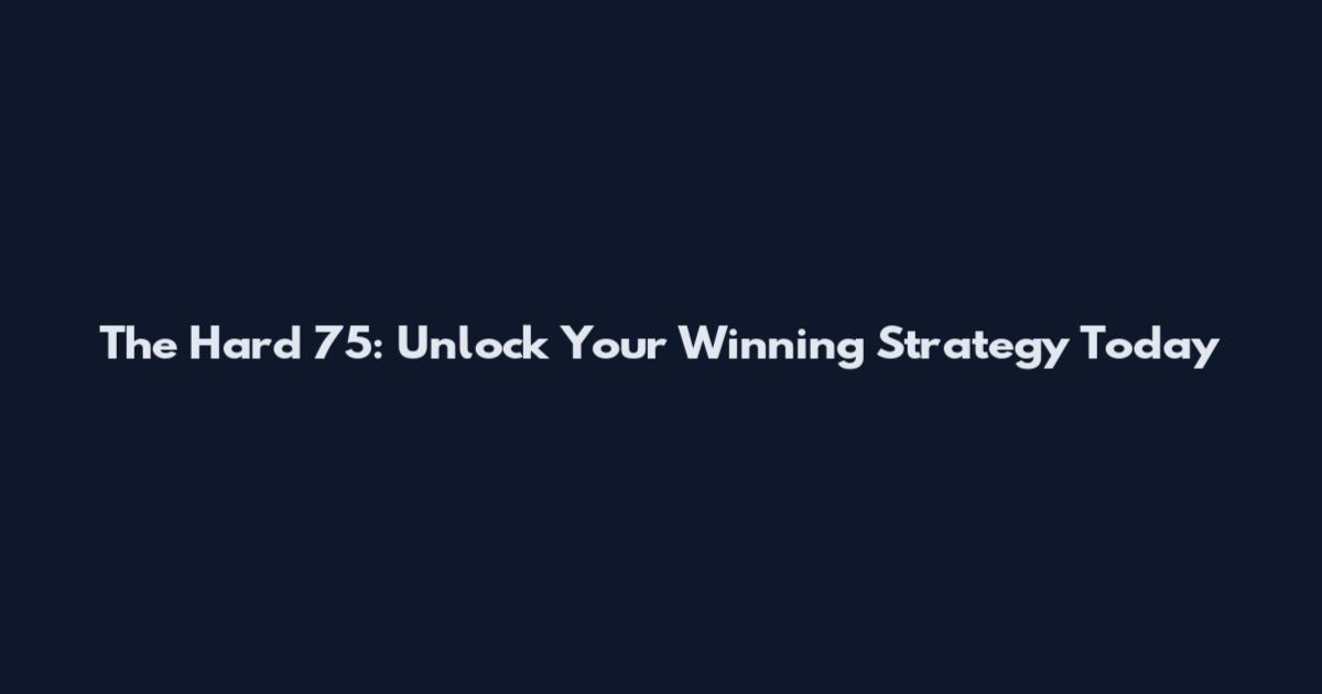 The Hard 75: Unlock Your Winning Strategy Today