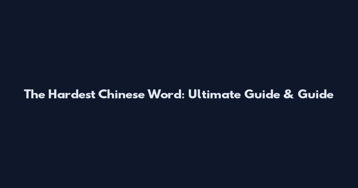 The Hardest Chinese Word: Ultimate Guide & Guide