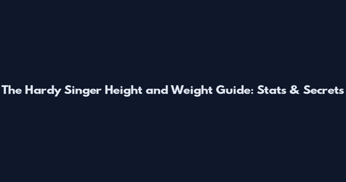 The Hardy Singer Height and Weight Guide: Stats & Secrets