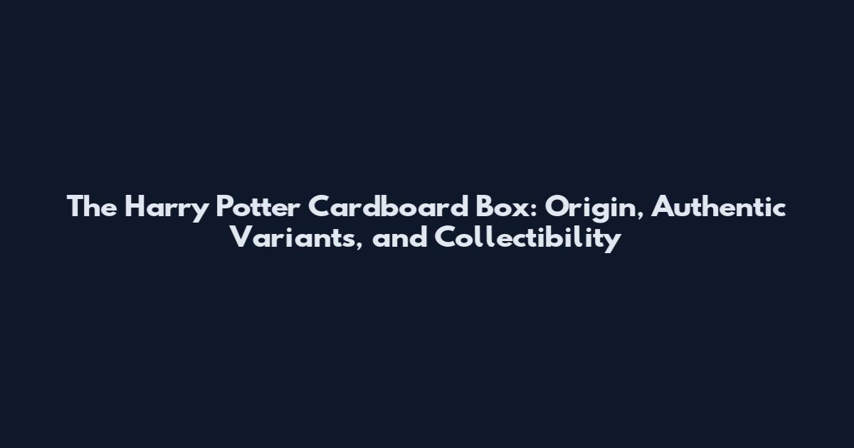 The Harry Potter Cardboard Box: Origin, Authentic Variants, and Collectibility