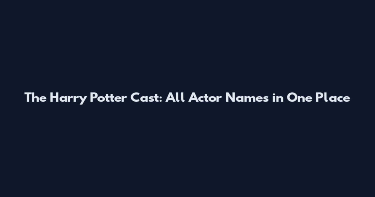 The Harry Potter Cast: All Actor Names in One Place