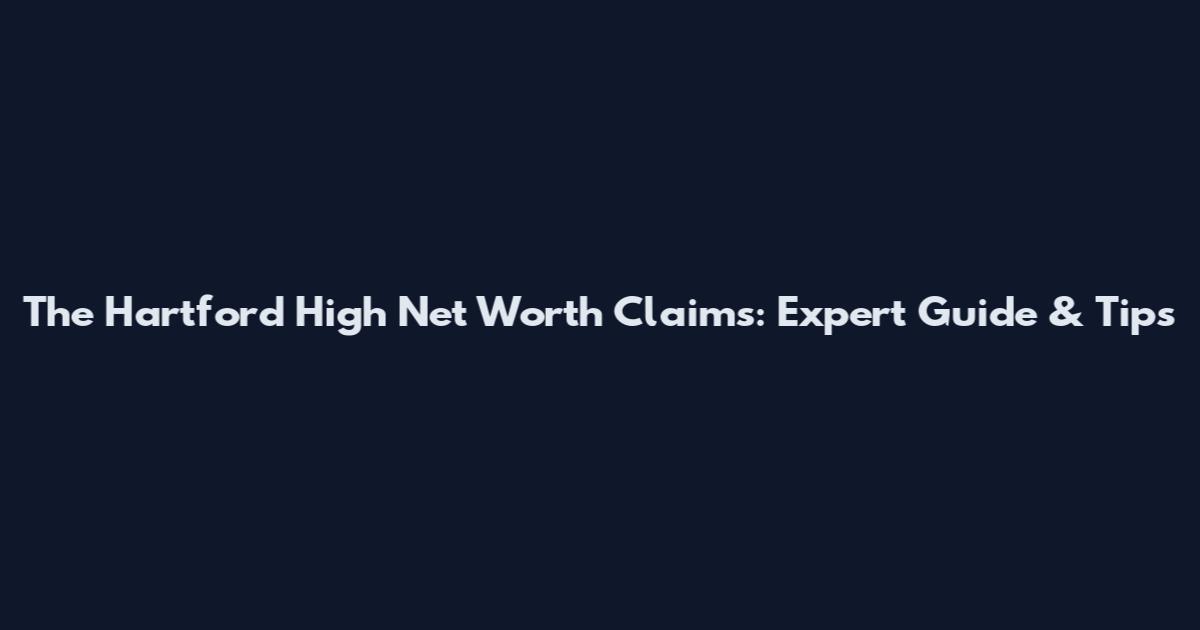 The Hartford High Net Worth Claims: Expert Guide & Tips