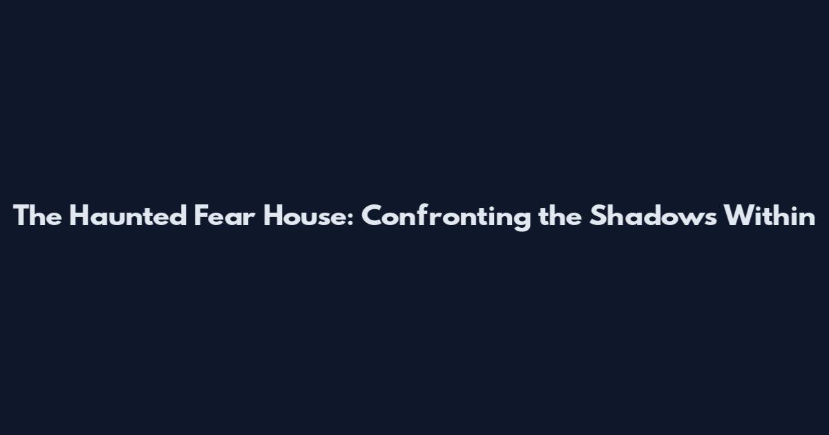 The Haunted Fear House: Confronting the Shadows Within