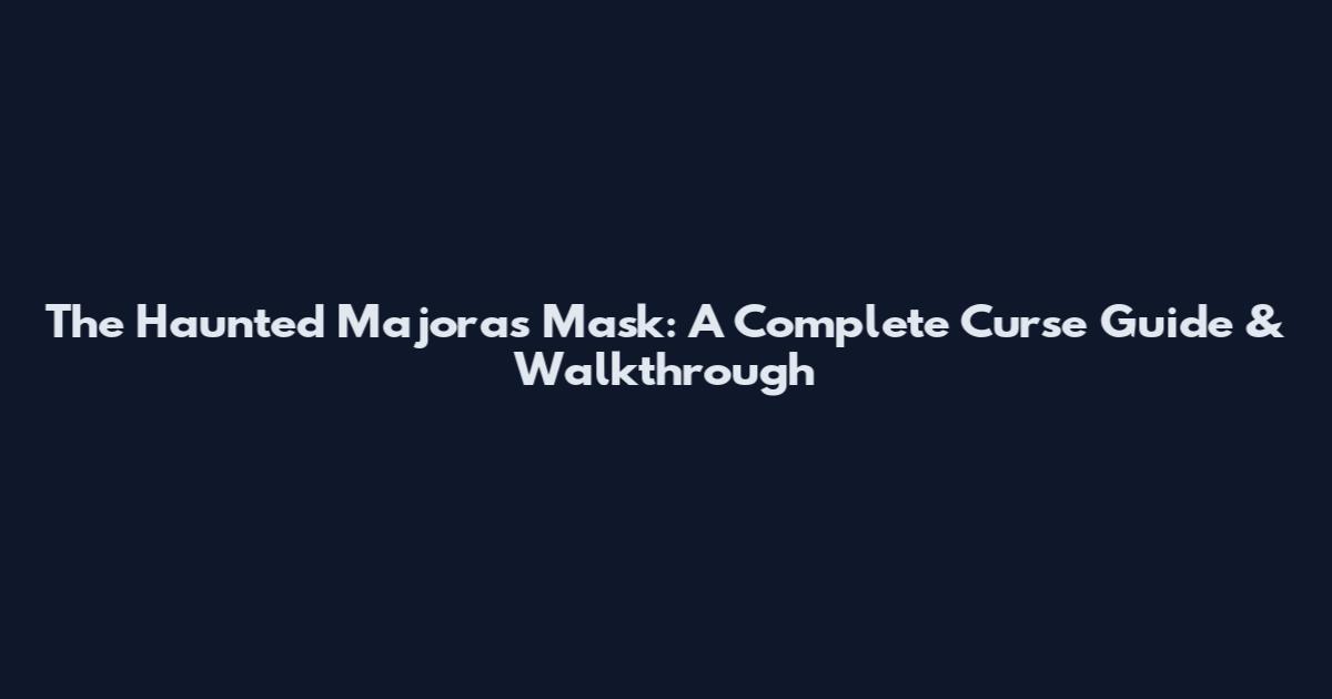 The Haunted Majora's Mask: A Complete Curse Guide & Walkthrough