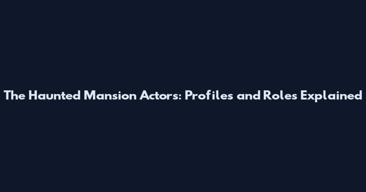 The Haunted Mansion Actors: Profiles and Roles Explained