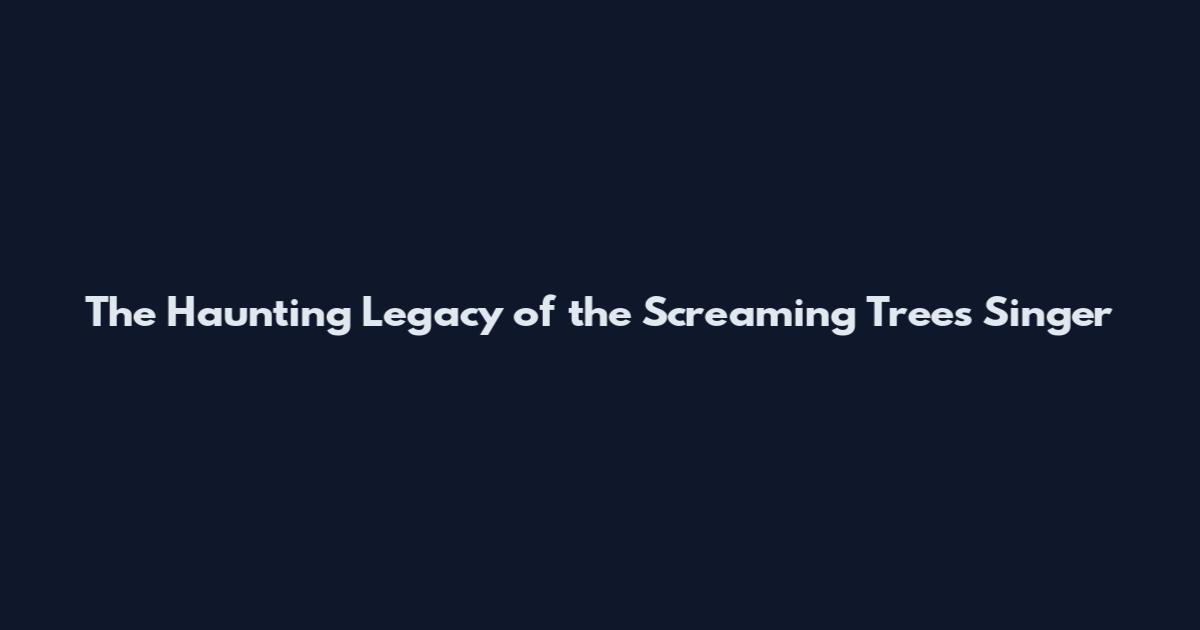 The Haunting Legacy of the Screaming Trees Singer