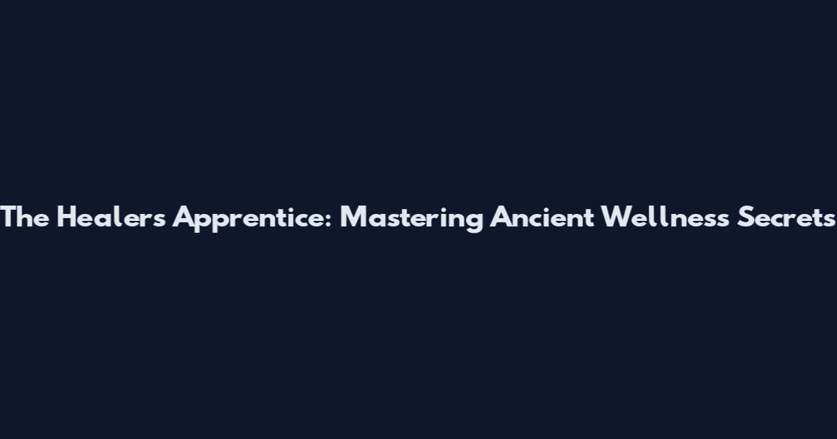 The Healer's Apprentice: Mastering Ancient Wellness Secrets