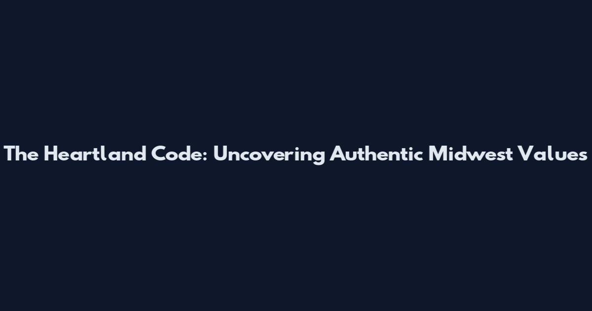 The Heartland Code: Uncovering Authentic Midwest Values