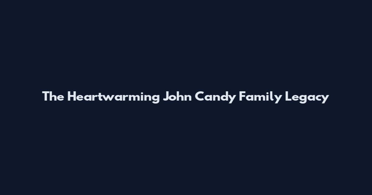 The Heartwarming John Candy Family Legacy