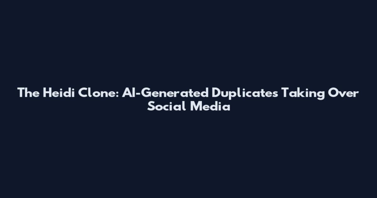 The Heidi Clone: AI-Generated Duplicates Taking Over Social Media
