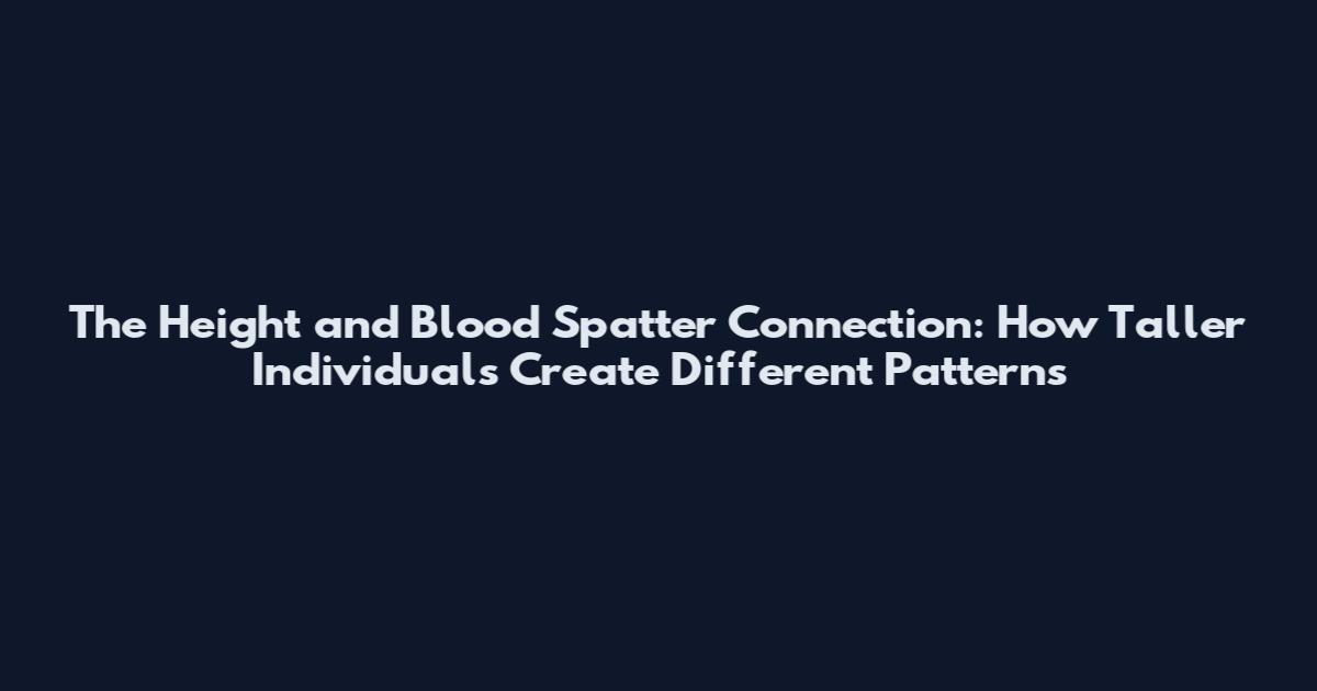 The Height and Blood Spatter Connection: How Taller Individuals Create Different Patterns