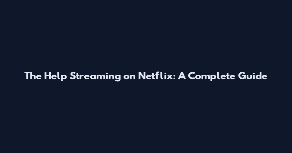 The Help Streaming on Netflix: A Complete Guide