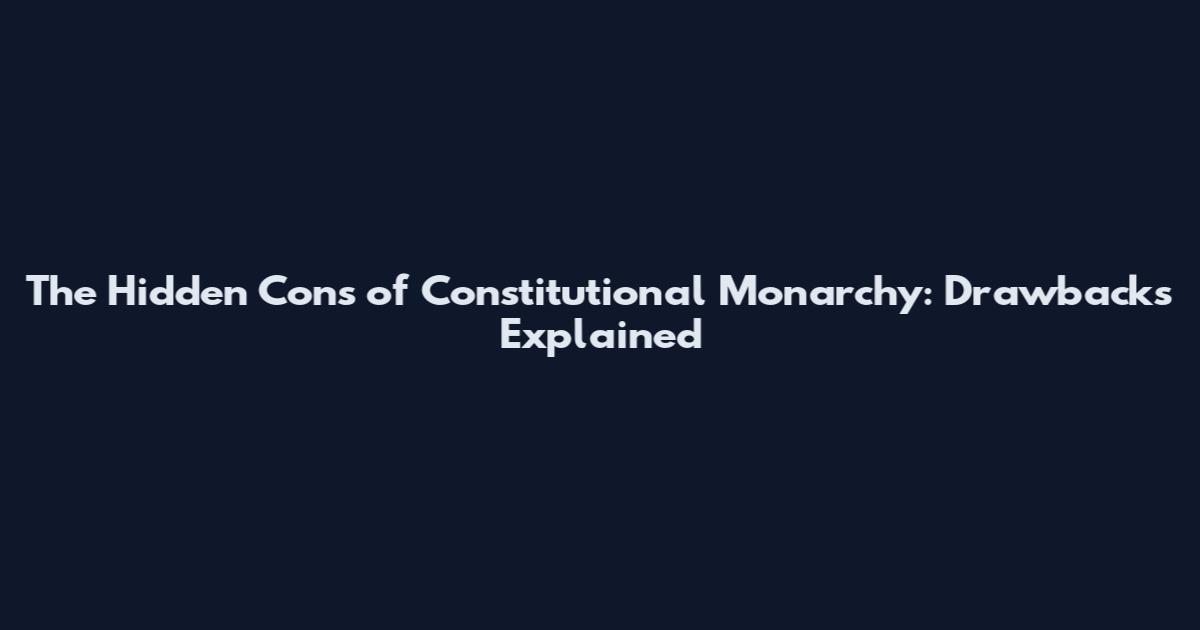 The Hidden Cons of Constitutional Monarchy: Drawbacks Explained