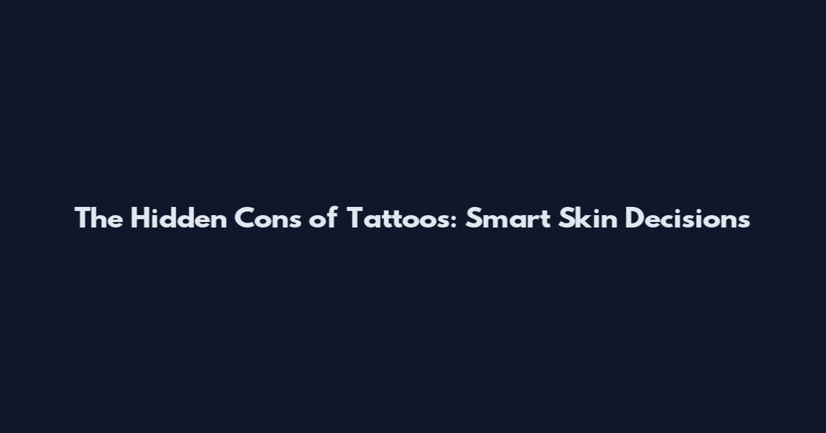 The Hidden Cons of Tattoos: Smart Skin Decisions